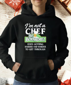 I’m Not A Chef But Boyardeez Days Getting Harder And Harder To Get Through T-Shirt