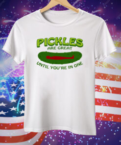 Pickles Are Great Until You're In One Tee Shirt