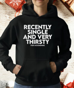 Recently Single And Very Thirsty For Moonshine T-Shirt