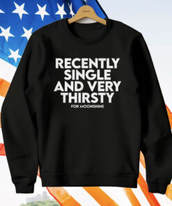 Recently Single And Very Thirsty For Moonshine T-Shirt