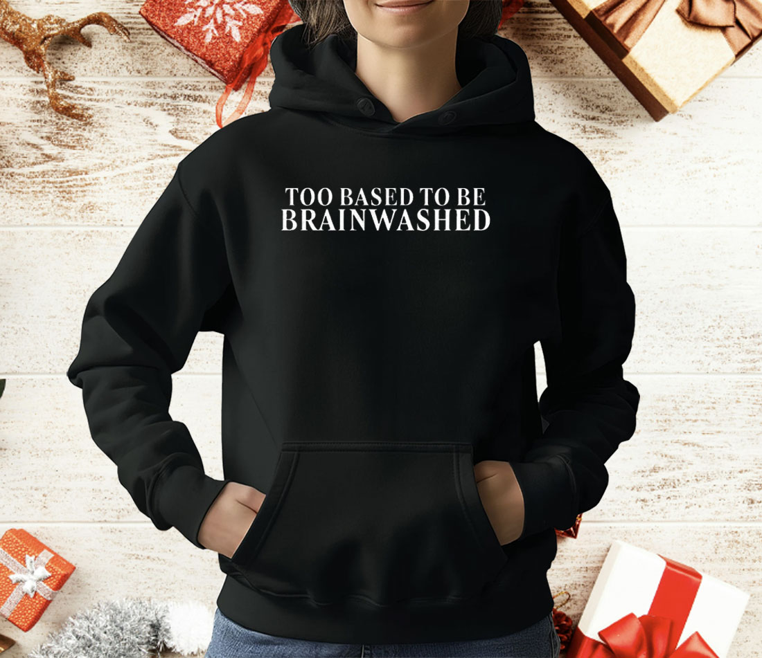 Too Based To Be Brainwashed T-Shirt