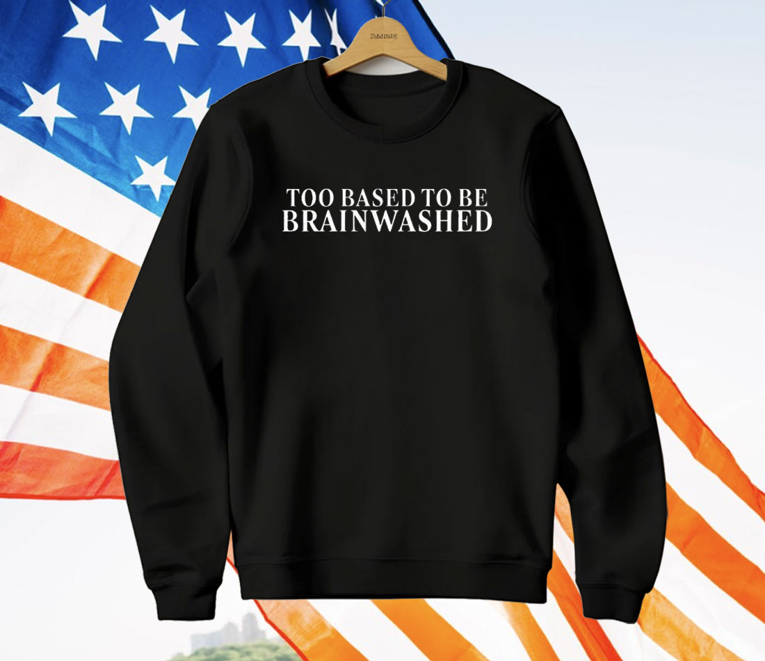 Too Based To Be Brainwashed T-Shirt