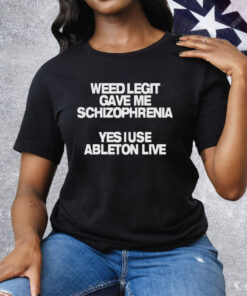 Weed Legit Gave Me Schizophrenia Yes I Use Ableton Live Tee Shirt