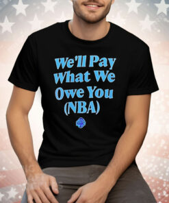 We’ll Pay What We Owe You NBA Tee Shirt