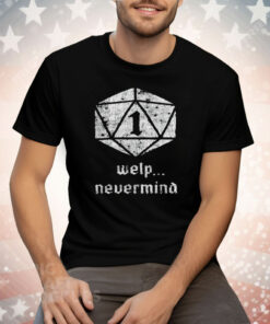 Welp Nevermind Nat 1 Tee Shirt