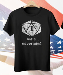 Welp Nevermind Nat 1 Tee Shirt