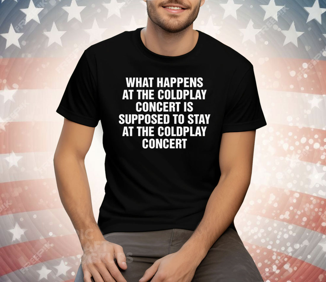 What Happens At The Concert Is Supposed To Stay At The Coldplay Concert Tee Shirt