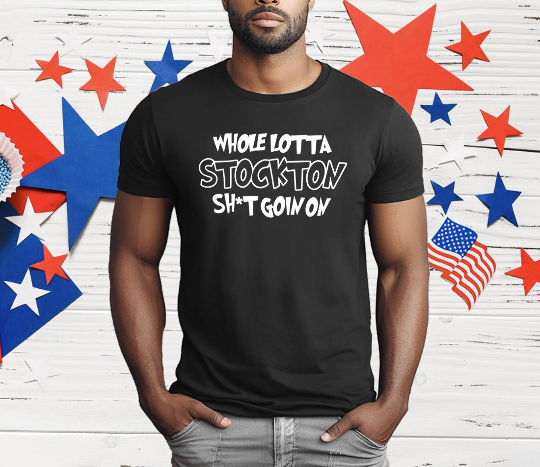 Whole Lotta Stockton Shit Goin On T-Shirt