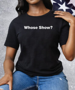 Whose Show Tee Shirt