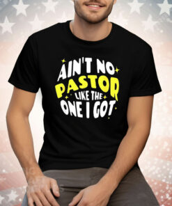 Ain’t No Pastor Like the One I Got Tee Shirt