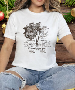 All It Takes Is A Little Time Change It’s Coming For You Another Department Tee Shirt