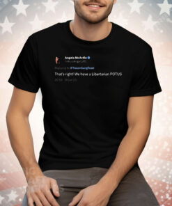 Angela Mcardle That’s Right We Have A Libertarian Potus Tweet Libertarian Tee Shirt