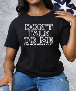 Don't Talk To Me I'm Working Out Tee Shirt