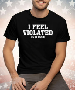 I Feel Violated Do It Again Tee Shirt