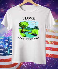 I Love Live Streams Tee Shirt