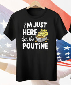 I’m Just Here For The Poutine Canadian Fries Cheese Potatoes Tee Shirt
