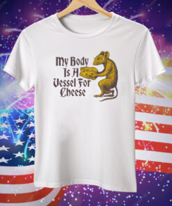 My Body Is A Vessel For Cheese Tee Shirt