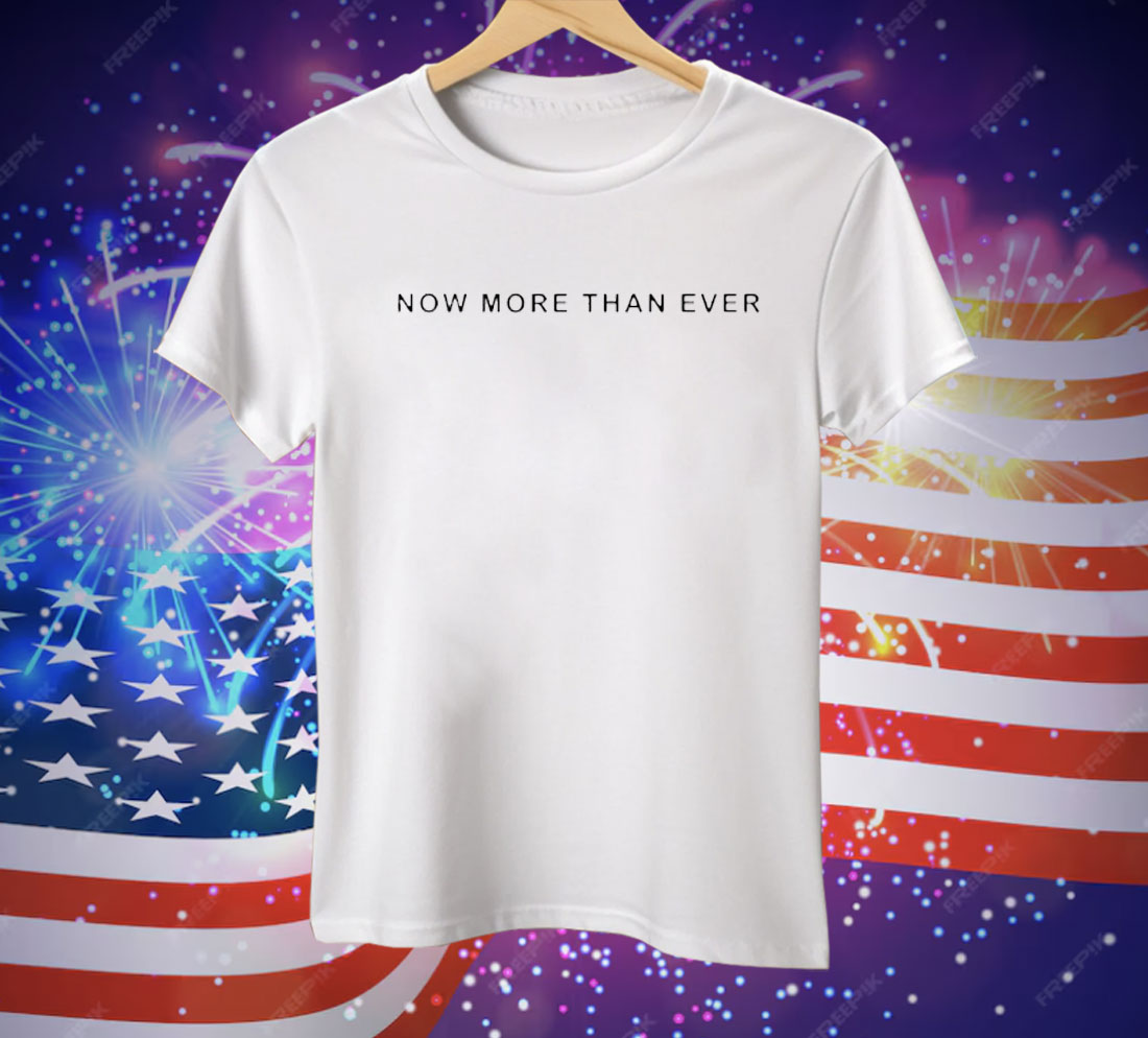 Now More Than Ever Tee Shirt