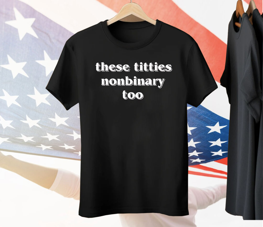 These Titties Nonbinary Too Tee Shirt