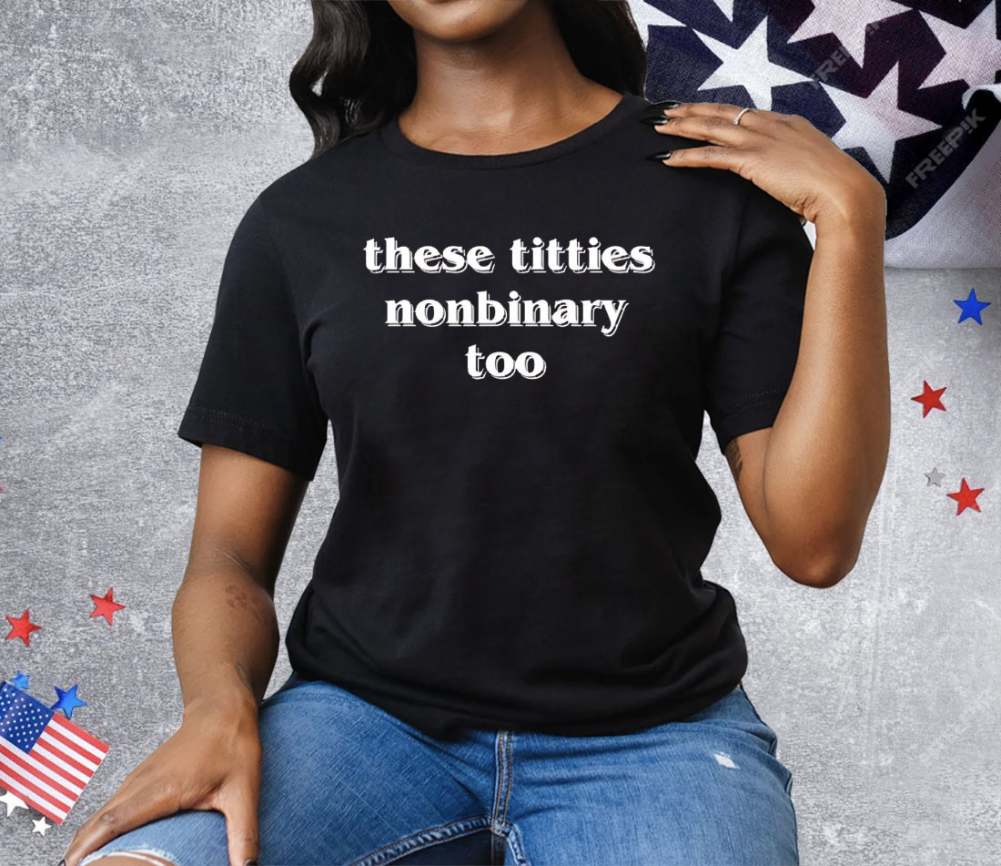These Titties Nonbinary Too Tee Shirt