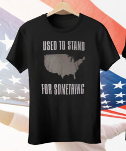Used To Stand For Something Tee Shirt