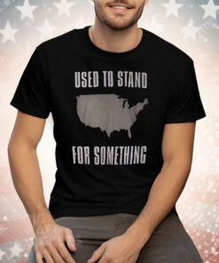 Used To Stand For Something Tee Shirt