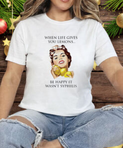 When Life Gives You Lemons Be Happy It Wasn’t Syphilis Tee Shirt