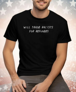 Will Trade Racists For Refugees Tee Shirt