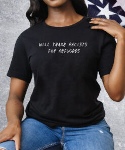 Will Trade Racists For Refugees Tee Shirt
