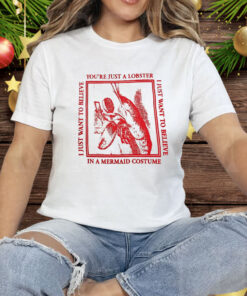You’re Just A Lobster I Just Want To Believe Tee Shirt