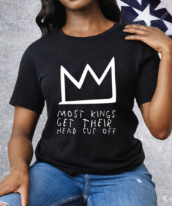 Most Kings Get Their Head Cut Off Tee Shirt