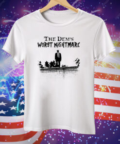 Trump The Dems Worst Nightmare Tee Shirt